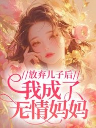 放弃儿子后，我成了无情妈妈+后续