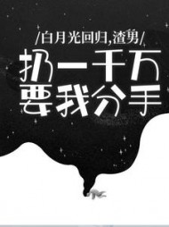 白月光回归，渣男扔一千万要我分手+后续