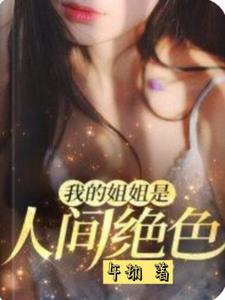 我的姐姐是人间绝色(午劫)阅读小说阅读