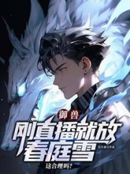 御兽：刚直播就放春庭雪这合理吗小说阅读