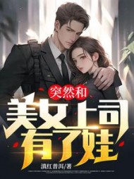 突然和美女上司有了娃阅读小说阅读
