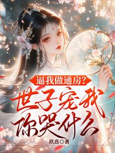 逼我做通房？世子宠我你哭什么阅读小说阅读
