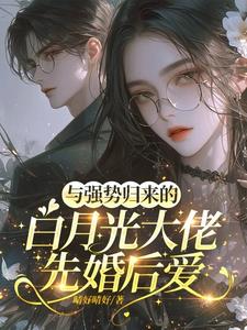 与强势归来的白月光大佬先婚后爱阅读小说阅读