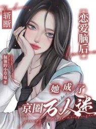 斩断恋爱脑后，她成了京圈万人迷阅读小说阅读