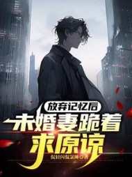 放弃记忆后，未婚妻跪着求原谅小说阅读