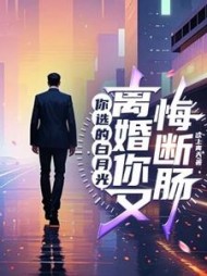 你选的白月光，离婚你又悔断肠