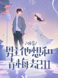 弹幕：男主他想和青梅去211郑晚星顾炎小说阅读