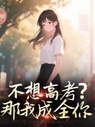 不想高考？那我成全你后续+番外小说阅读