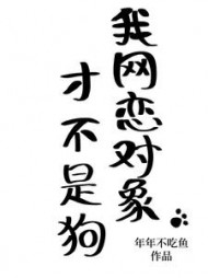 我网恋对象才不是狗小说阅读