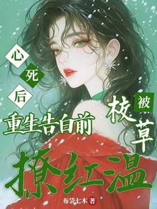 心死后重生告白前，被校草撩红温小说阅读