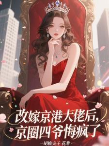 改嫁京港大佬后，京圈四爷悔疯了最新小说阅读