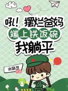 吼！摆烂爸妈端上铁饭碗我躺平阅读小说阅读