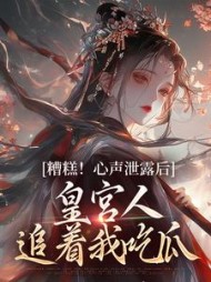 糟糕！心声泄露后皇宫人追着我吃瓜阅读小说阅读