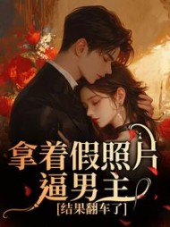 拿着假照片逼男主，结果翻车了最新小说阅读