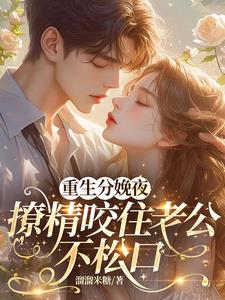 重生分娩夜，撩精咬住老公不松口最新小说阅读