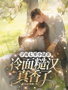 穿成七零小绿茶，冷面糙汉真香了阅读小说阅读