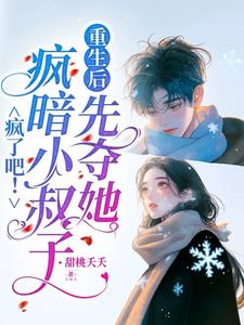 疯了吧！疯暗小叔子重生后先夺她阅读小说阅读