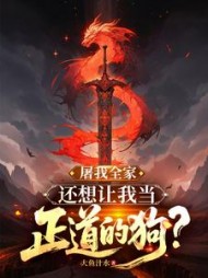 屠我全家，还想让我当正道的狗？小说阅读