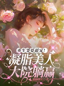 重生婆婆超宠！凝脂美人大院躺赢最新