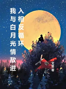 我与白月光情敌进入相反循环