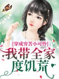 穿成穷苦小可怜，我带全家度饥荒阅读小说阅读