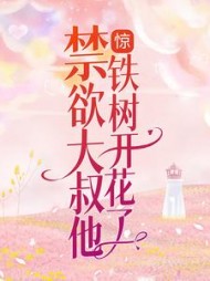 惊!禁欲大叔他铁树开花了原著