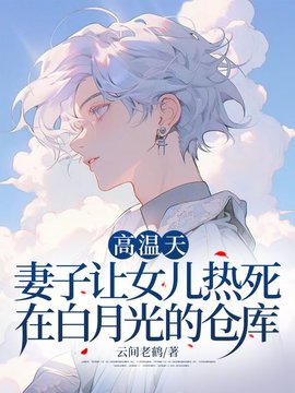 高温天，妻子让女儿热死在白月光的仓库