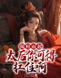 揭棺而起,太后你可得扛住啊by三三