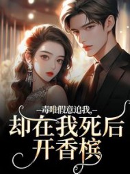毒唯假意追我，却在我死后开香槟阅读小说阅读