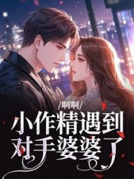 啊啊，小作精遇到对手婆婆了最新小说阅读