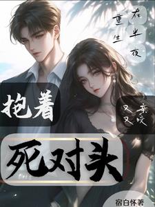 重生在半夜，抱着死对头又亲又咬小说阅读