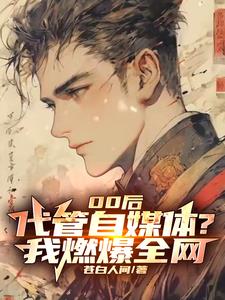 00后代管自媒体?我燃爆全网(苍白人间)阅读