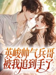 英峻帅气兵哥被我追到手了陶冉冉