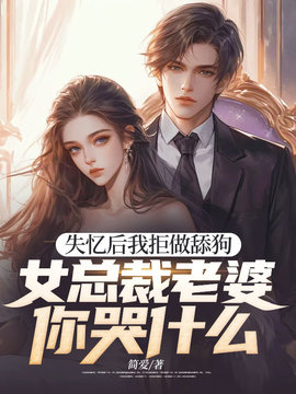 失忆后我拒做舔狗，女总裁老婆你哭什么