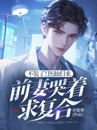 不装了!医仙归来,前妻哭着求复合阅读