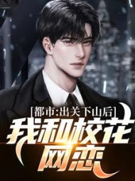 都市：出关下山后，我和校花网恋小说阅读