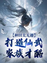 种田太无趣打造仙武家族才酷夏言