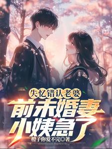 失忆错认老婆,前未婚妻小姨急了完整版