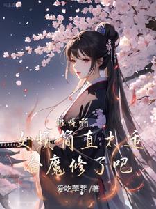 谁懂啊,女频简直太适合魔修了吧完整版